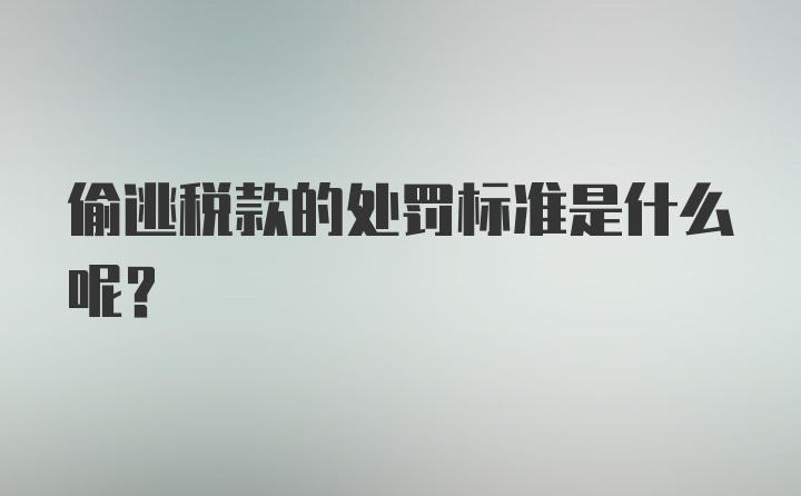 偷逃税款的处罚标准是什么呢？