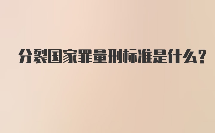 分裂国家罪量刑标准是什么？