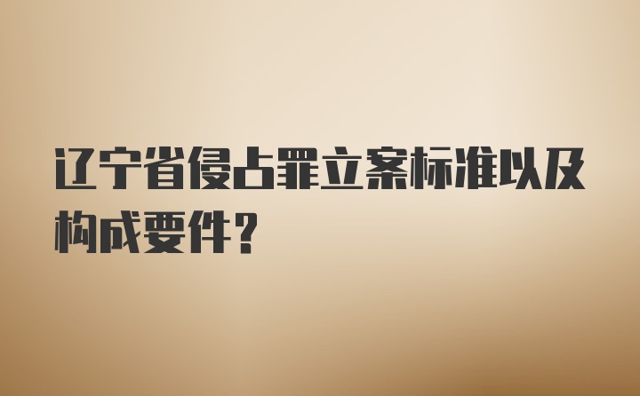 辽宁省侵占罪立案标准以及构成要件？