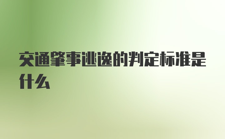 交通肇事逃逸的判定标准是什么