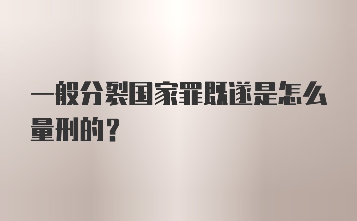 一般分裂国家罪既遂是怎么量刑的?