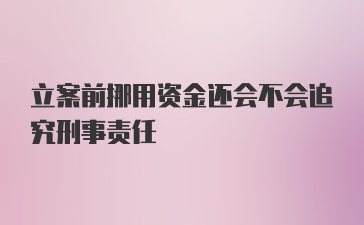 立案前挪用资金还会不会追究刑事责任