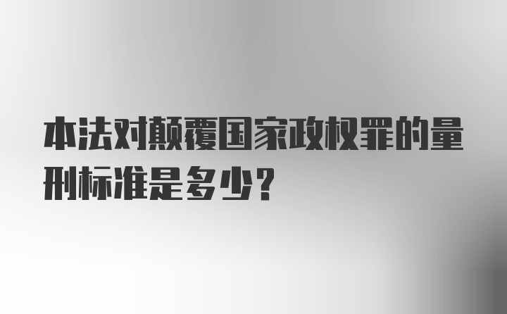 本法对颠覆国家政权罪的量刑标准是多少?