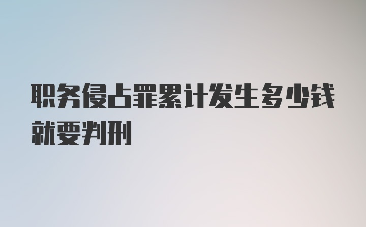 职务侵占罪累计发生多少钱就要判刑