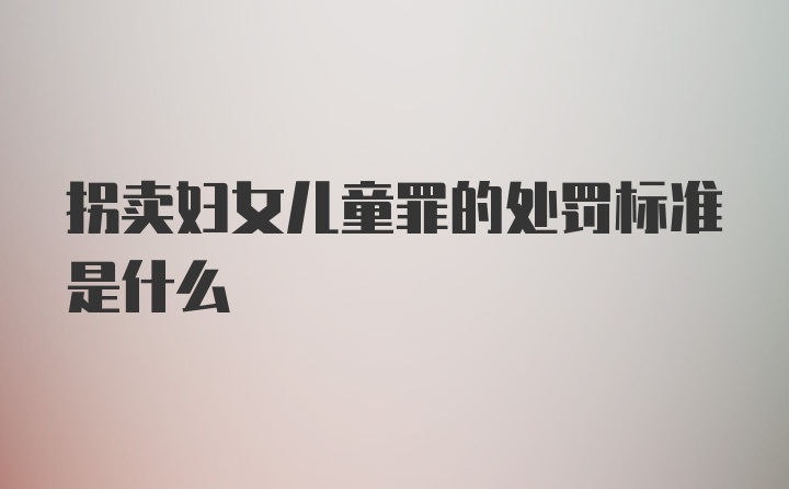 拐卖妇女儿童罪的处罚标准是什么