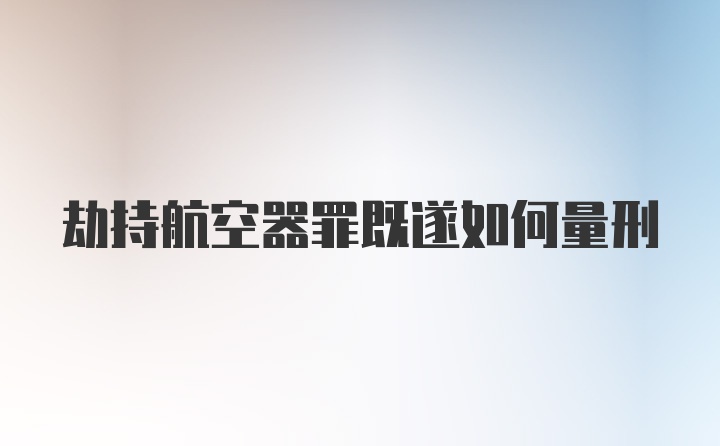 劫持航空器罪既遂如何量刑