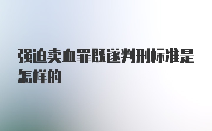 强迫卖血罪既遂判刑标准是怎样的