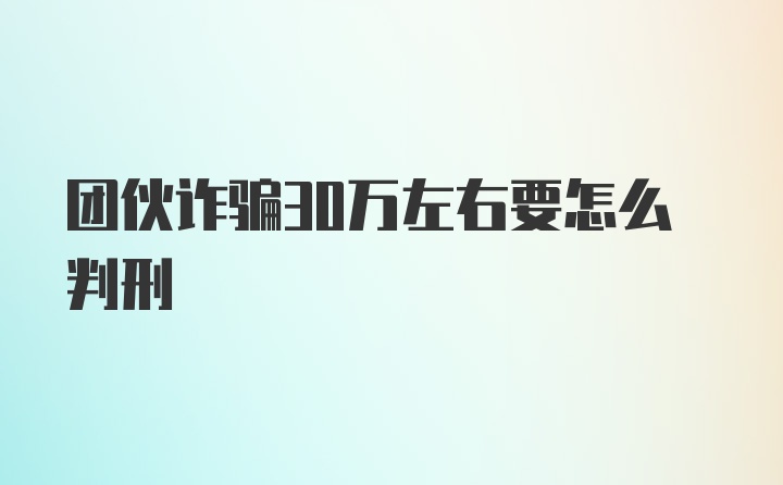 团伙诈骗30万左右要怎么判刑