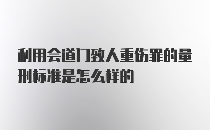 利用会道门致人重伤罪的量刑标准是怎么样的