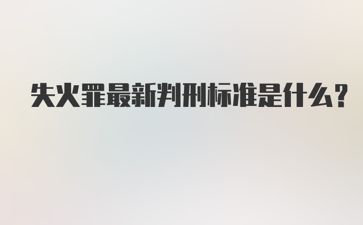 失火罪最新判刑标准是什么？