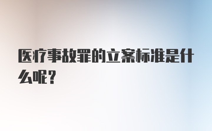 医疗事故罪的立案标准是什么呢？