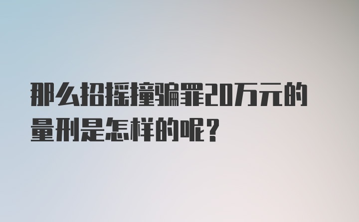 那么招摇撞骗罪20万元的量刑是怎样的呢？