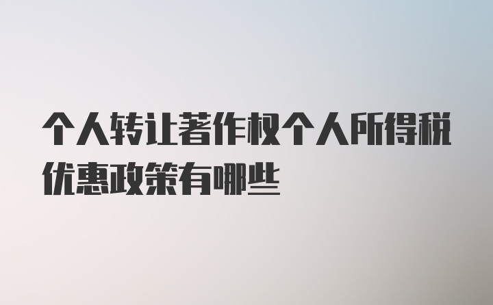 个人转让著作权个人所得税优惠政策有哪些