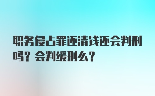 职务侵占罪还清钱还会判刑吗？会判缓刑么？