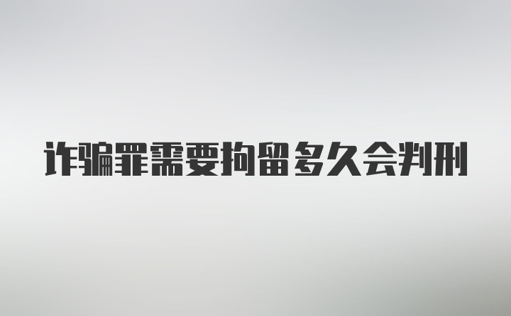 诈骗罪需要拘留多久会判刑