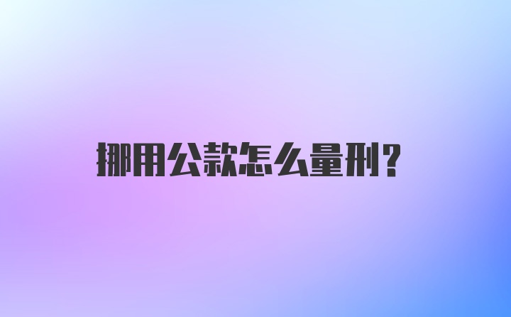 挪用公款怎么量刑？