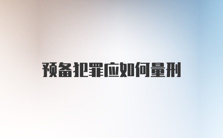 预备犯罪应如何量刑