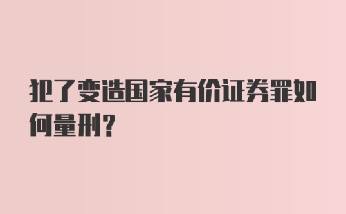 犯了变造国家有价证券罪如何量刑？