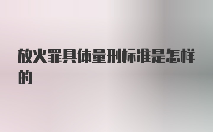 放火罪具体量刑标准是怎样的