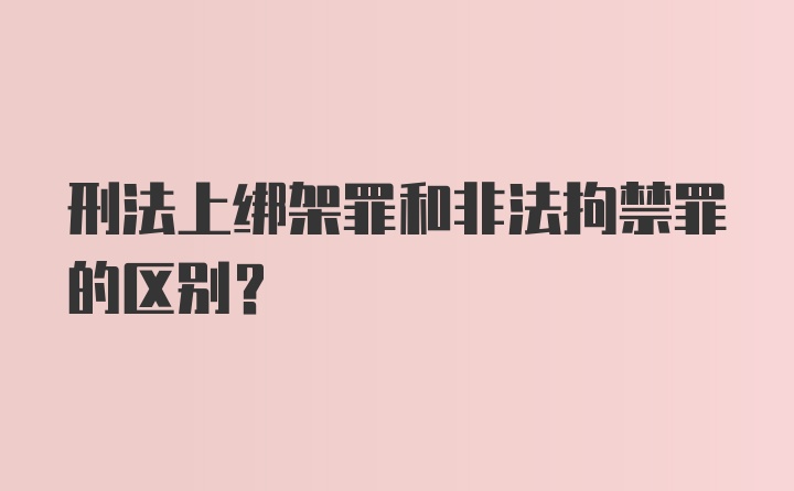 刑法上绑架罪和非法拘禁罪的区别？