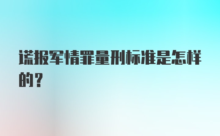 谎报军情罪量刑标准是怎样的?