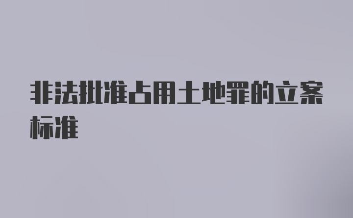 非法批准占用土地罪的立案标准