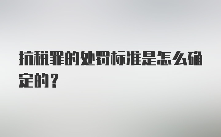 抗税罪的处罚标准是怎么确定的?