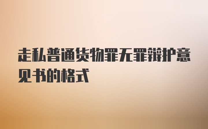 走私普通货物罪无罪辩护意见书的格式