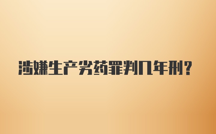 涉嫌生产劣药罪判几年刑?