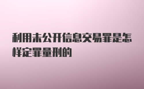 利用未公开信息交易罪是怎样定罪量刑的