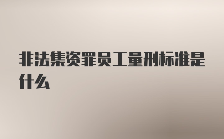 非法集资罪员工量刑标准是什么