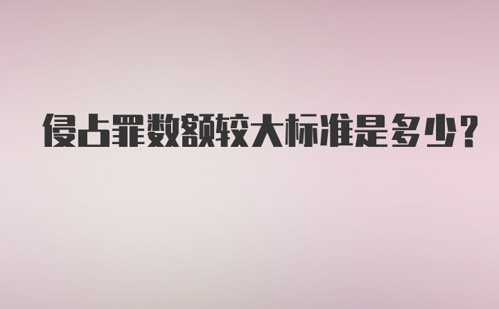 侵占罪数额较大标准是多少?