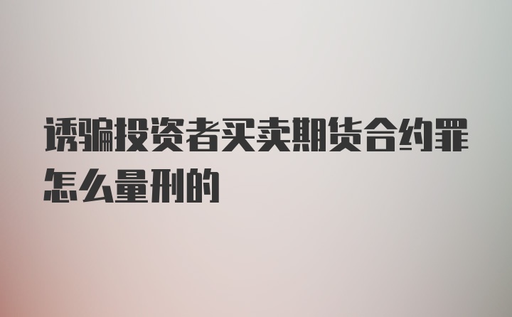 诱骗投资者买卖期货合约罪怎么量刑的