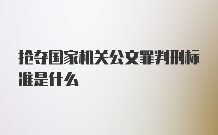 抢夺国家机关公文罪判刑标准是什么