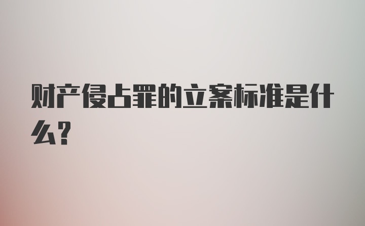 财产侵占罪的立案标准是什么？