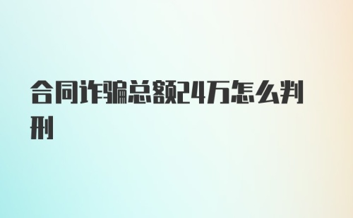 合同诈骗总额24万怎么判刑