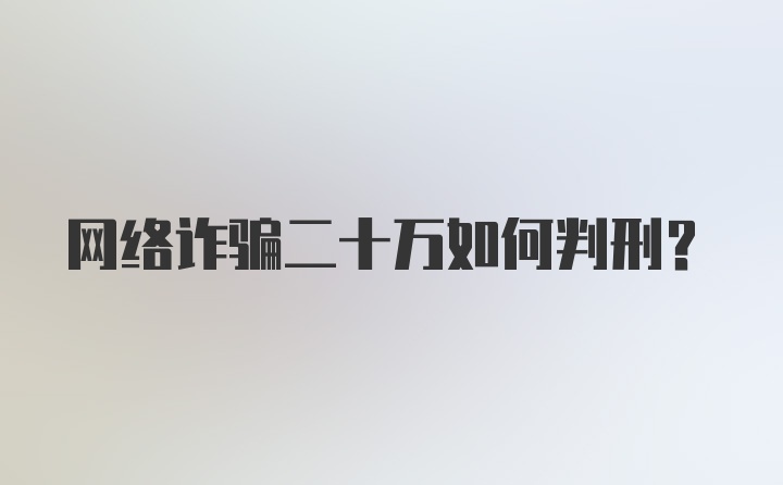 网络诈骗二十万如何判刑?