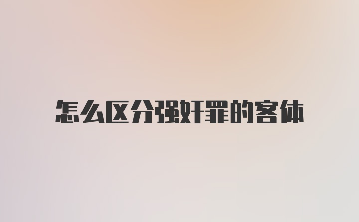 怎么区分强奸罪的客体