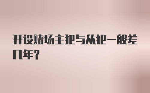 开设赌场主犯与从犯一般差几年？