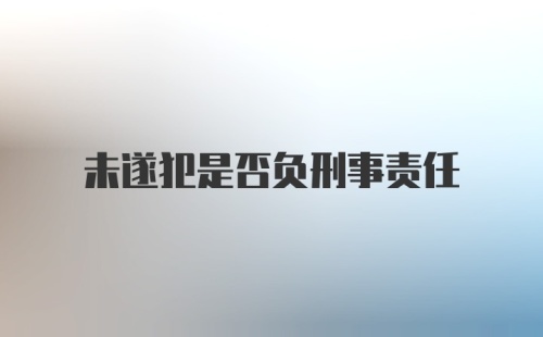 未遂犯是否负刑事责任