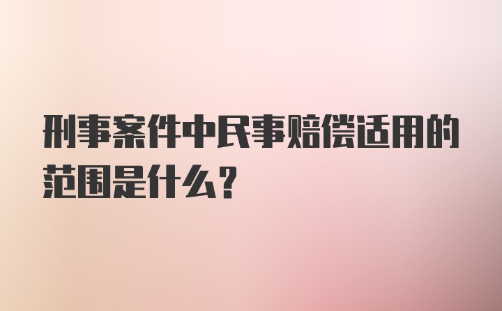 刑事案件中民事赔偿适用的范围是什么？