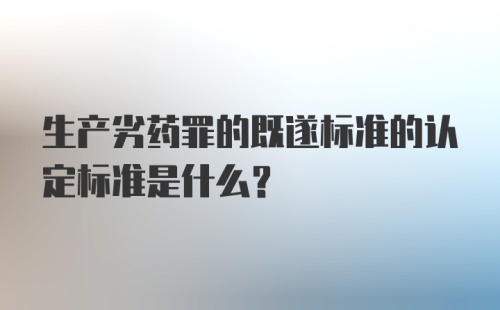 生产劣药罪的既遂标准的认定标准是什么？