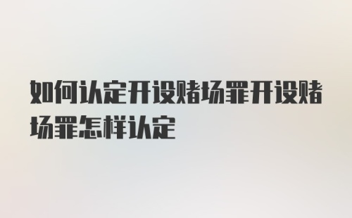 如何认定开设赌场罪开设赌场罪怎样认定