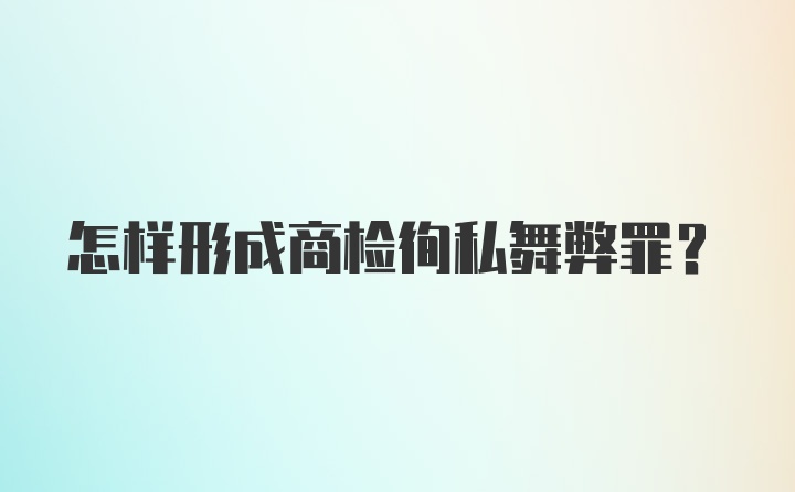 怎样形成商检徇私舞弊罪？