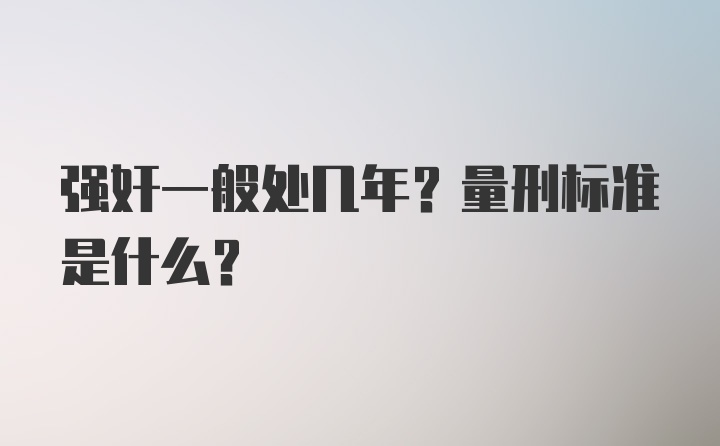 强奸一般处几年？量刑标准是什么？