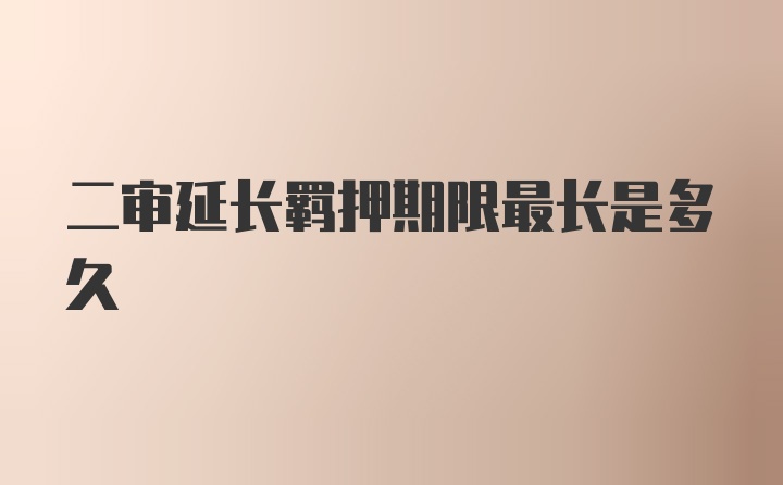 二审延长羁押期限最长是多久