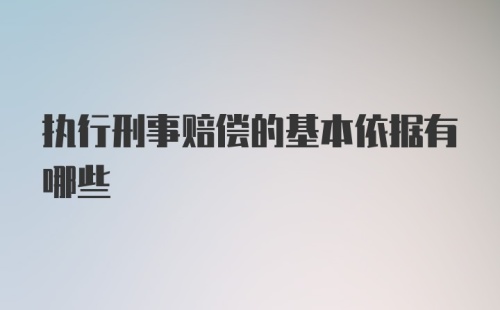 执行刑事赔偿的基本依据有哪些