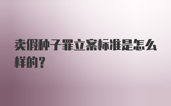 卖假种子罪立案标准是怎么样的？