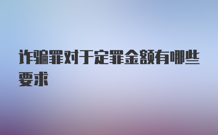 诈骗罪对于定罪金额有哪些要求