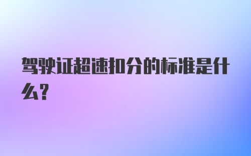 驾驶证超速扣分的标准是什么？